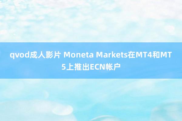 qvod成人影片 Moneta Markets在MT4和MT5上推出ECN帐户