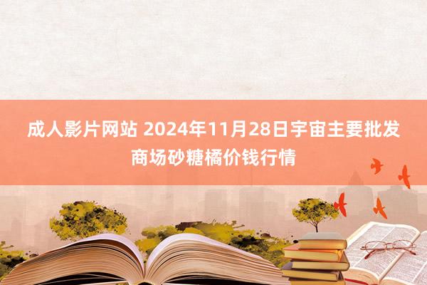 成人影片网站 2024年11月28日宇宙主要批发商场砂糖橘价钱行情