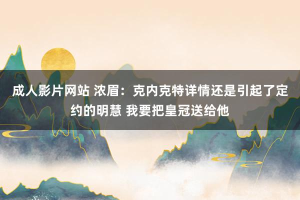 成人影片网站 浓眉：克内克特详情还是引起了定约的明慧 我要把皇冠送给他