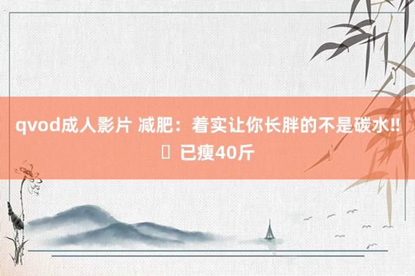qvod成人影片 减肥：着实让你长胖的不是碳水‼️已瘦40斤