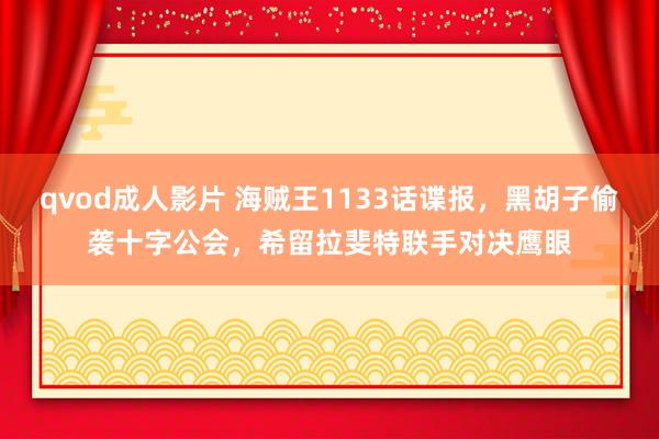 qvod成人影片 海贼王1133话谍报，黑胡子偷袭十字公会，希留拉斐特联手对决鹰眼