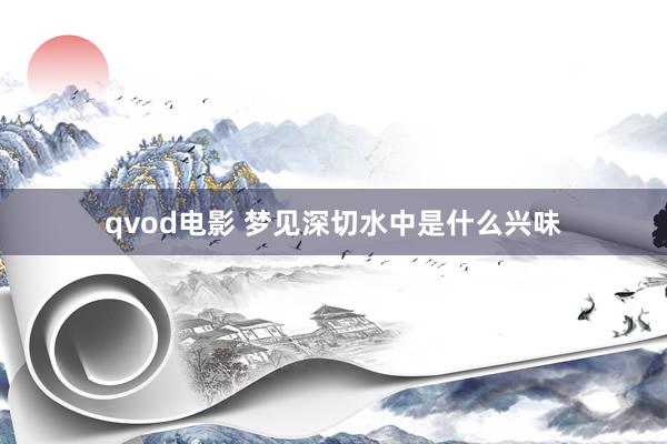 qvod电影 梦见深切水中是什么兴味