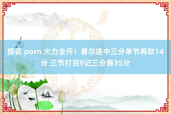 探花 porn 火力全开！普尔连中三分单节再砍14分 三节打完9记三分轰35分