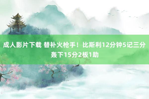 成人影片下载 替补火枪手！比斯利12分钟5记三分轰下15分2板1助