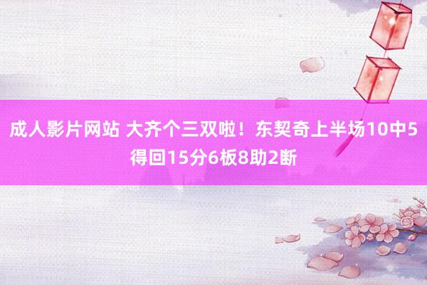 成人影片网站 大齐个三双啦！东契奇上半场10中5得回15分6板8助2断