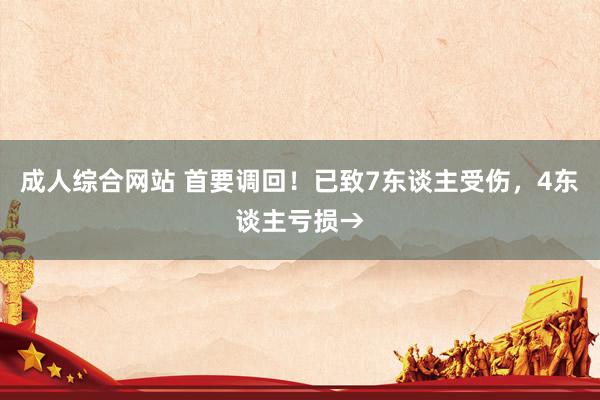成人综合网站 首要调回！已致7东谈主受伤，4东谈主亏损→