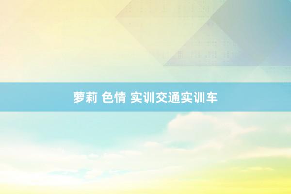 萝莉 色情 实训交通实训车