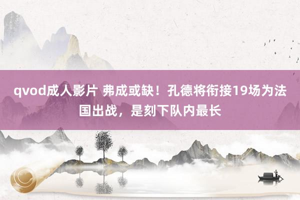 qvod成人影片 弗成或缺！孔德将衔接19场为法国出战，是刻下队内最长