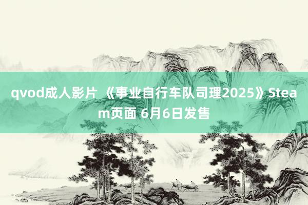 qvod成人影片 《事业自行车队司理2025》Steam页面 6月6日发售