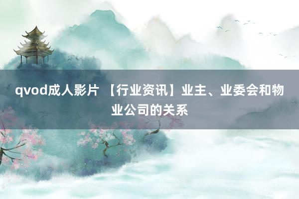 qvod成人影片 【行业资讯】业主、业委会和物业公司的关系