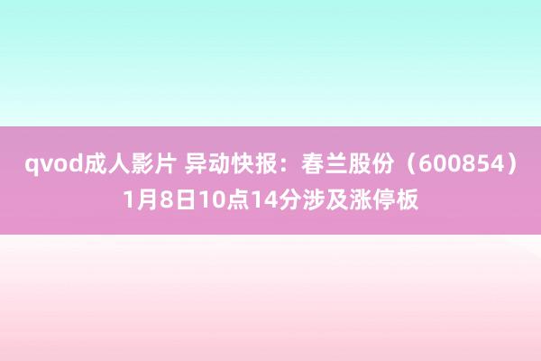qvod成人影片 异动快报：春兰股份（600854）1月8日10点14分涉及涨停板