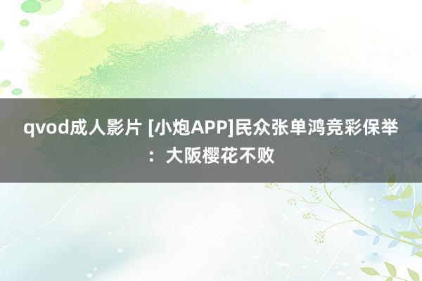 qvod成人影片 [小炮APP]民众张单鸿竞彩保举：大阪樱花不败